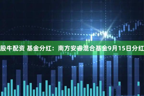 股牛配资 基金分红：南方安睿混合基金9月15日分红
