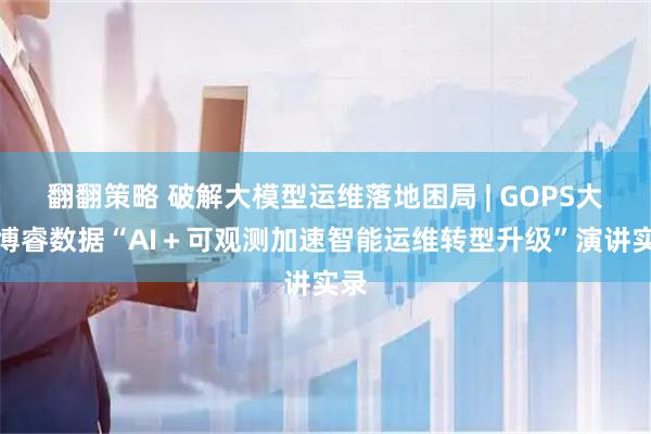 翻翻策略 破解大模型运维落地困局 | GOPS大会博睿数据“AI＋可观测加速智能运维转型升级”演讲实录
