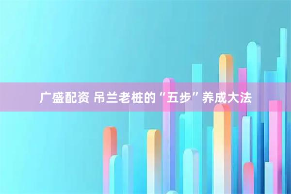广盛配资 吊兰老桩的“五步”养成大法