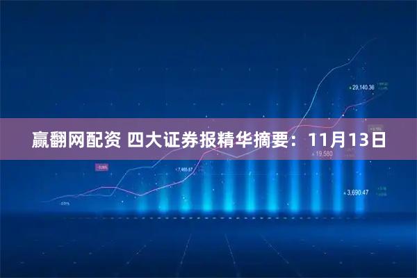 赢翻网配资 四大证券报精华摘要:11月13日
