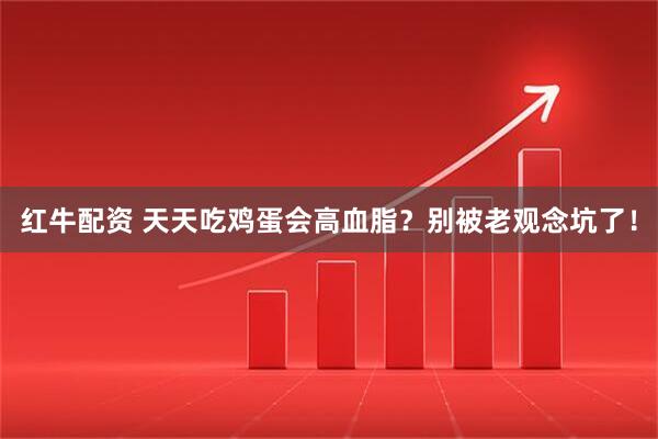 红牛配资 天天吃鸡蛋会高血脂？别被老观念坑了！